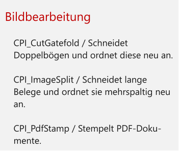 Bildbearbeitung  	CPI_CutGatefold / Schneidet Doppelbögen und ordnet diese neu an. 	CPI_ImageSplit / Schneidet lange Belege und ordnet sie mehrspaltig neu an. 	CPI_PdfStamp / Stempelt PDF-Doku-mente.